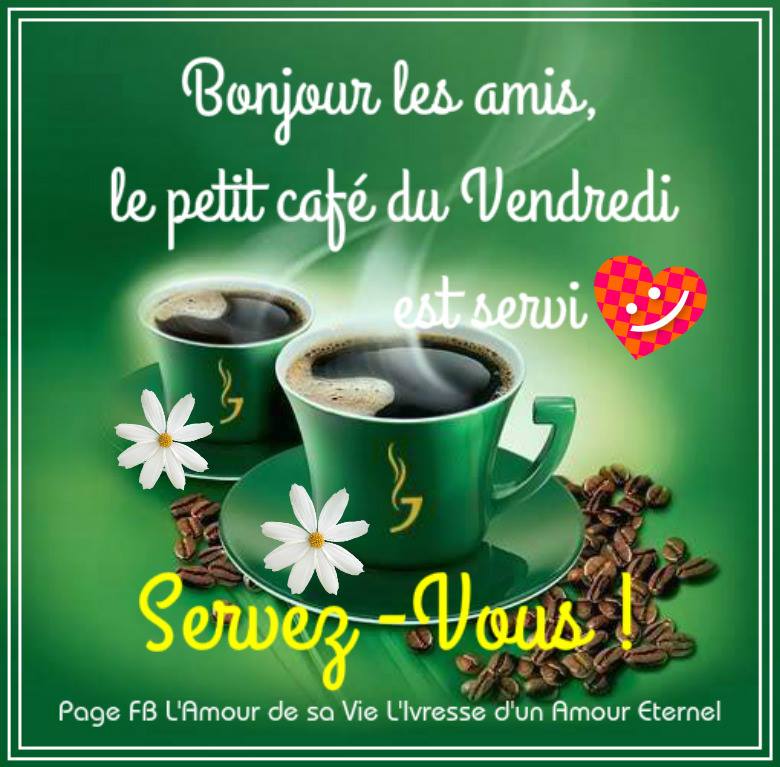 Bonjour les amis, le petit café du Vendredi est servi Servez-Vous !  